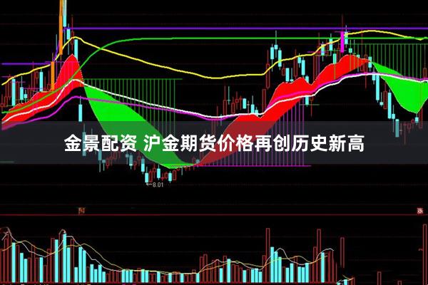 金景配资 沪金期货价格再创历史新高