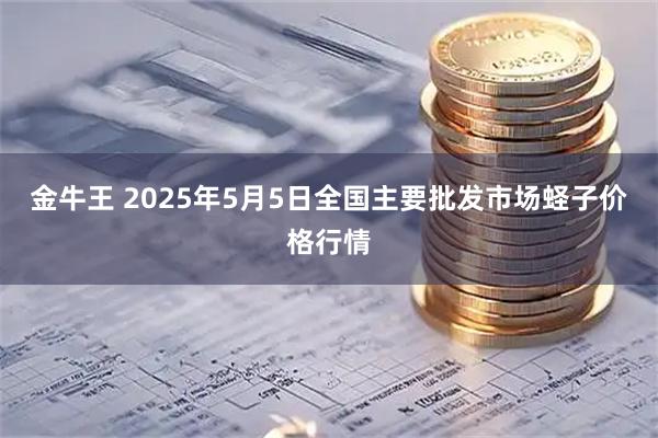 金牛王 2025年5月5日全国主要批发市场蛏子价格行情