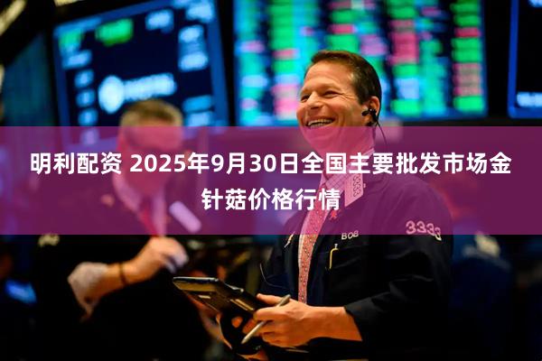 明利配资 2025年9月30日全国主要批发市场金针菇价格行情