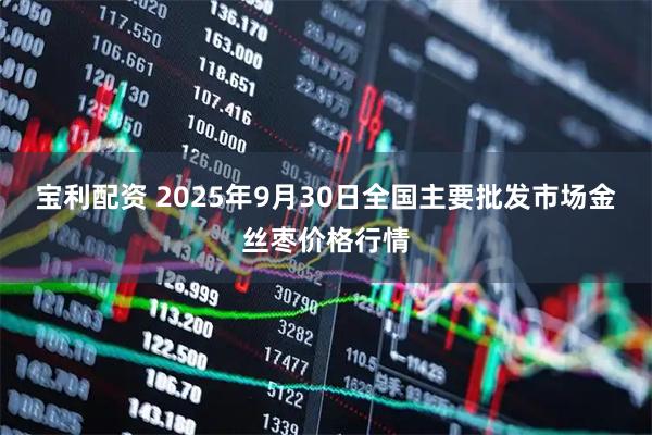 宝利配资 2025年9月30日全国主要批发市场金丝枣价格行情