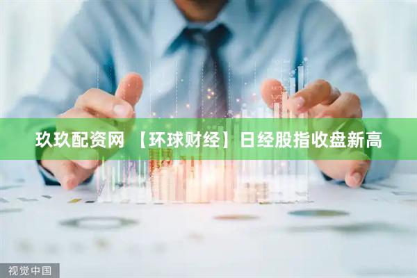 玖玖配资网 【环球财经】日经股指收盘新高