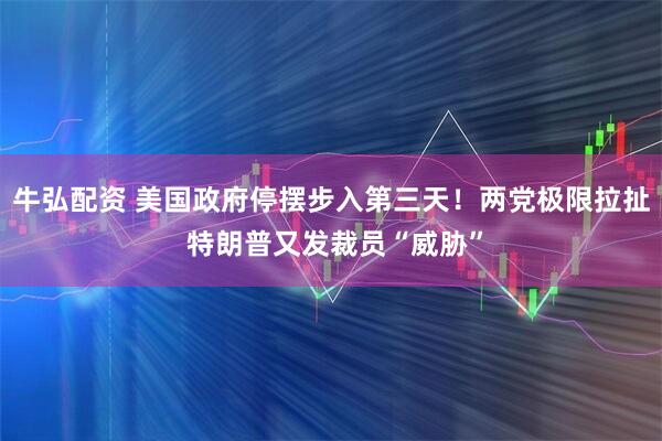 牛弘配资 美国政府停摆步入第三天！两党极限拉扯 特朗普又发裁员“威胁”
