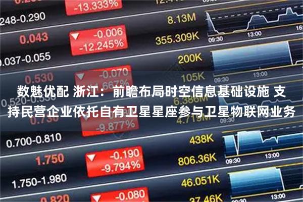 数魅优配 浙江：前瞻布局时空信息基础设施 支持民营企业依托自有卫星星座参与卫星物联网业务