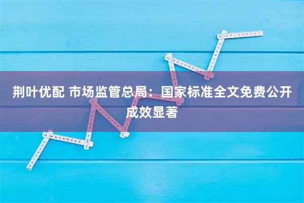荆叶优配 市场监管总局：国家标准全文免费公开成效显著