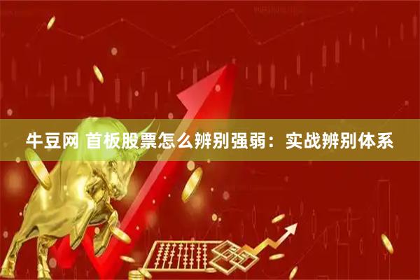 牛豆网 首板股票怎么辨别强弱：实战辨别体系