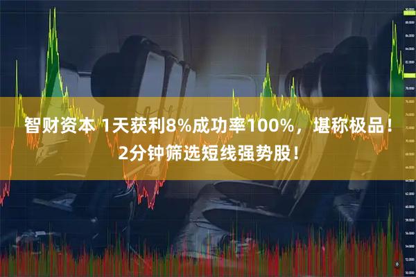 智财资本 1天获利8%成功率100%，堪称极品！2分钟筛选短线强势股！