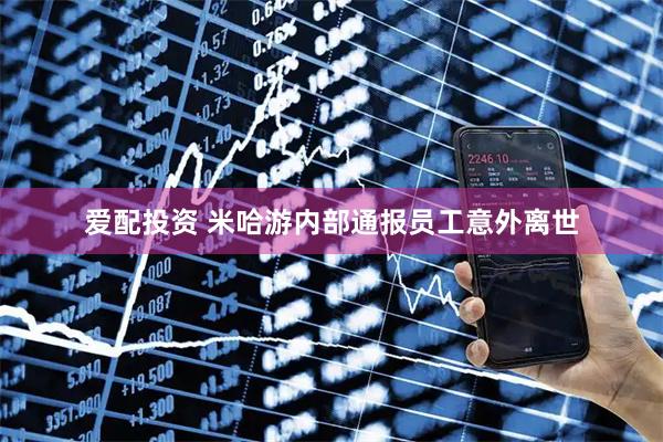 爱配投资 米哈游内部通报员工意外离世