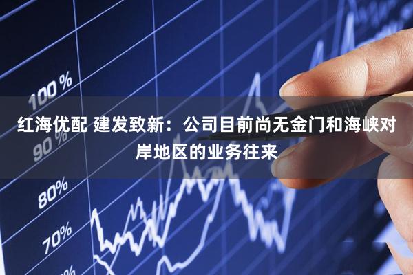 红海优配 建发致新：公司目前尚无金门和海峡对岸地区的业务往来