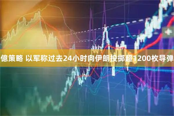 億策略 以军称过去24小时向伊朗投掷超1200枚导弹