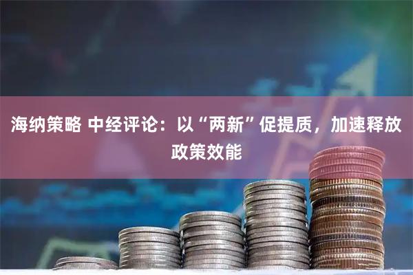 海纳策略 中经评论：以“两新”促提质，加速释放政策效能