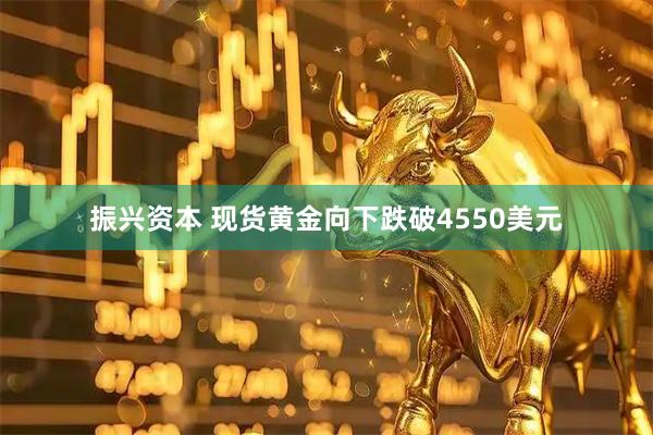 振兴资本 现货黄金向下跌破4550美元